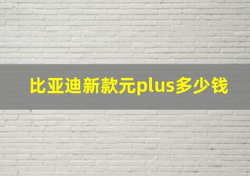 比亚迪新款元plus多少钱