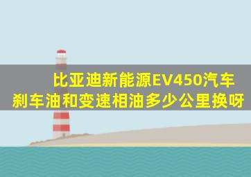 比亚迪新能源EV450汽车刹车油和变速相油多少公里换呀