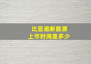 比亚迪新能源上市时间是多少