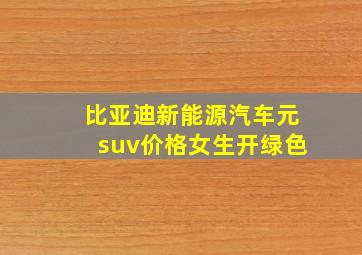 比亚迪新能源汽车元suv价格女生开绿色