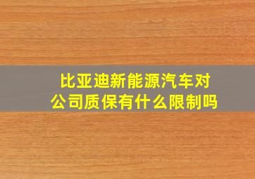 比亚迪新能源汽车对公司质保有什么限制吗