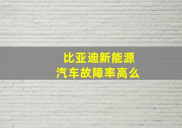 比亚迪新能源汽车故障率高么