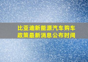 比亚迪新能源汽车购车政策最新消息公布时间