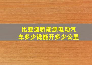 比亚迪新能源电动汽车多少钱能开多少公里