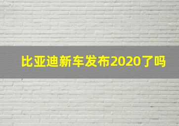 比亚迪新车发布2020了吗