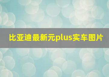 比亚迪最新元plus实车图片