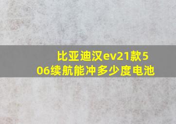 比亚迪汉ev21款506续航能冲多少度电池