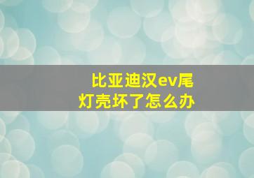 比亚迪汉ev尾灯壳坏了怎么办