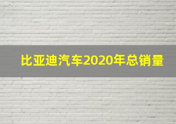 比亚迪汽车2020年总销量