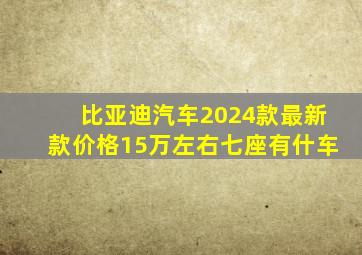 比亚迪汽车2024款最新款价格15万左右七座有什车