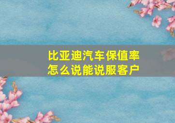 比亚迪汽车保值率怎么说能说服客户