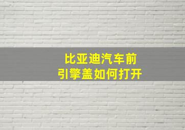 比亚迪汽车前引擎盖如何打开