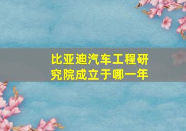 比亚迪汽车工程研究院成立于哪一年