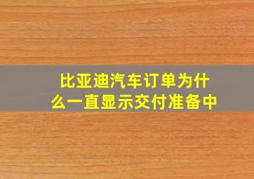 比亚迪汽车订单为什么一直显示交付准备中