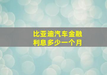 比亚迪汽车金融利息多少一个月