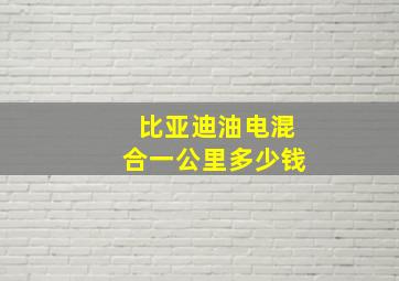 比亚迪油电混合一公里多少钱