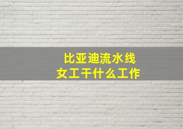 比亚迪流水线女工干什么工作