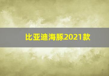 比亚迪海豚2021款