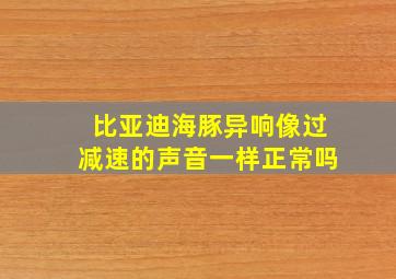 比亚迪海豚异响像过减速的声音一样正常吗