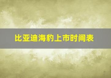 比亚迪海豹上市时间表