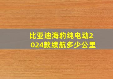 比亚迪海豹纯电动2024款续航多少公里