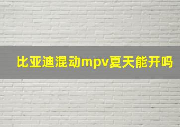 比亚迪混动mpv夏天能开吗