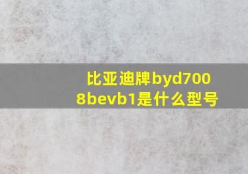 比亚迪牌byd7008bevb1是什么型号