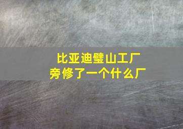 比亚迪璧山工厂旁修了一个什么厂