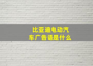 比亚迪电动汽车广告语是什么