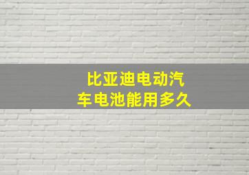 比亚迪电动汽车电池能用多久