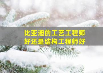 比亚迪的工艺工程师好还是结构工程师好