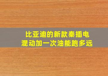 比亚迪的新款秦插电混动加一次油能跑多远