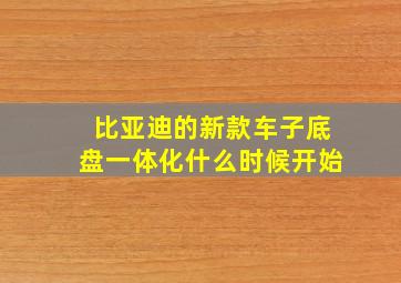 比亚迪的新款车子底盘一体化什么时候开始