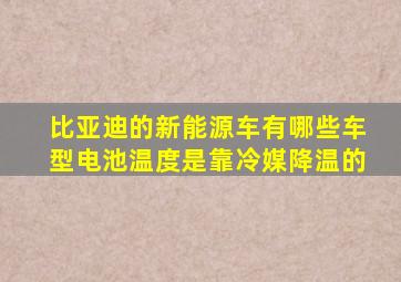 比亚迪的新能源车有哪些车型电池温度是靠冷媒降温的