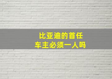 比亚迪的首任车主必须一人吗