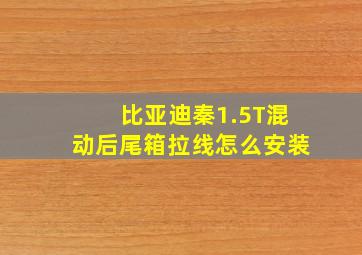 比亚迪秦1.5T混动后尾箱拉线怎么安装