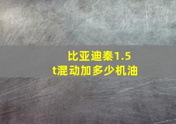 比亚迪秦1.5t混动加多少机油