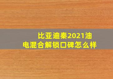 比亚迪秦2021油电混合解锁口碑怎么样