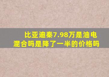 比亚迪秦7.98万是油电混合吗是降了一半的价格吗