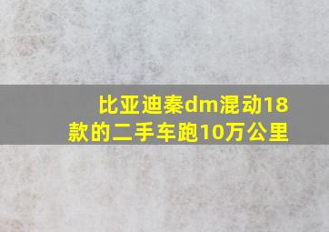 比亚迪秦dm混动18款的二手车跑10万公里