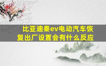 比亚迪秦ev电动汽车恢复出厂设置会有什么反应