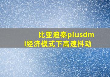 比亚迪秦plusdmi经济模式下高速抖动