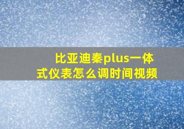 比亚迪秦plus一体式仪表怎么调时间视频