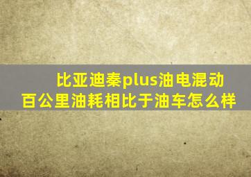 比亚迪秦plus油电混动百公里油耗相比于油车怎么样