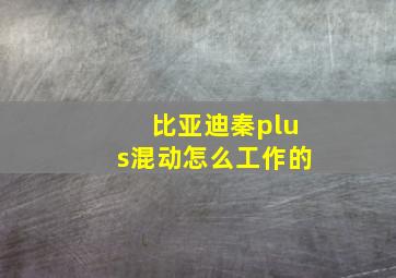 比亚迪秦plus混动怎么工作的