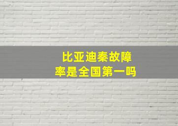 比亚迪秦故障率是全国第一吗