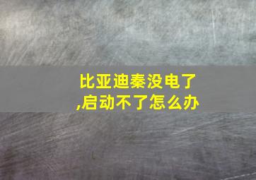 比亚迪秦没电了,启动不了怎么办