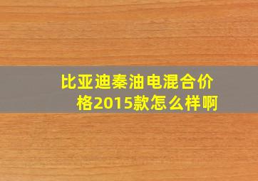 比亚迪秦油电混合价格2015款怎么样啊