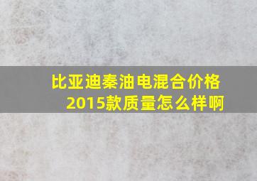 比亚迪秦油电混合价格2015款质量怎么样啊