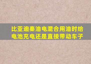 比亚迪秦油电混合用油时给电池充电还是直接带动车子